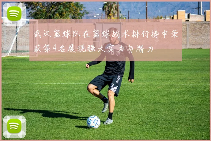 武汉篮球队在篮球战术排行榜中荣获第4名展现强大实力与潜力