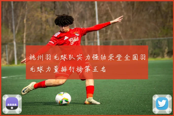 杭州羽毛球队实力强劲荣登全国羽毛球力量排行榜第五名