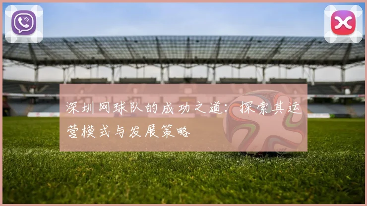 深圳网球队的成功之道：探索其运营模式与发展策略