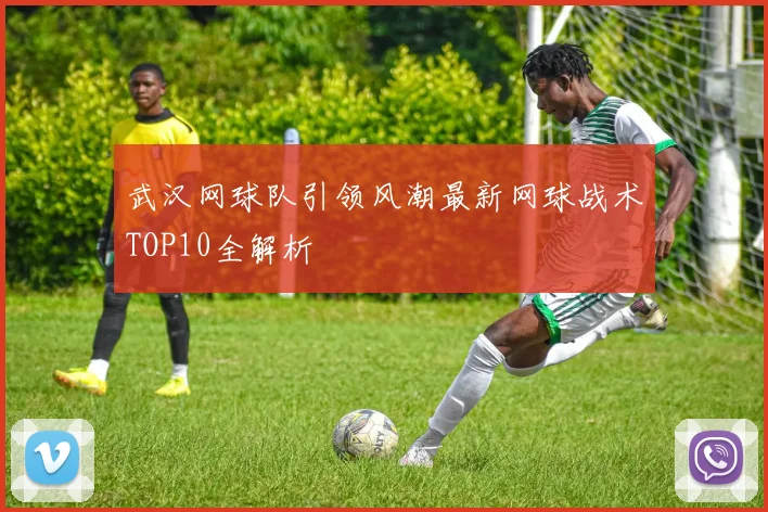 武汉网球队引领风潮最新网球战术TOP10全解析