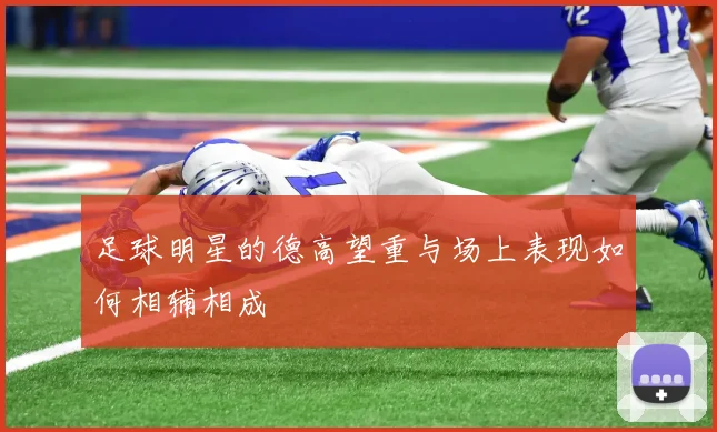 足球明星的德高望重与场上表现如何相辅相成
