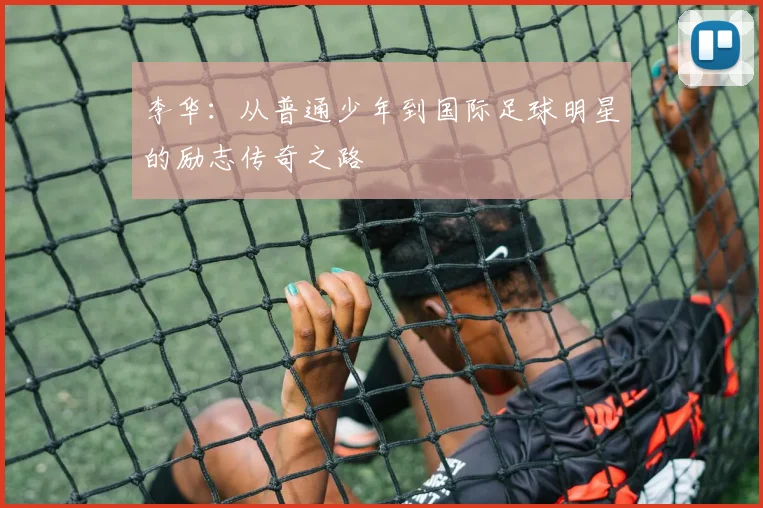 李华：从普通少年到国际足球明星的励志传奇之路