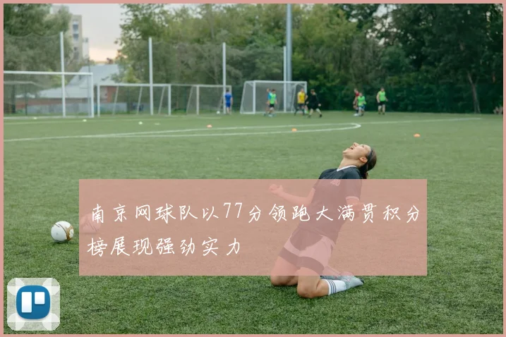 南京网球队以77分领跑大满贯积分榜展现强劲实力