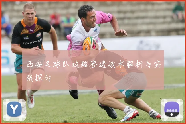 西安足球队边路渗透战术解析与实践探讨