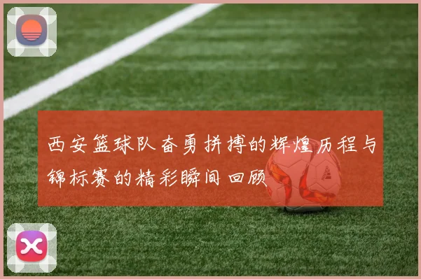 西安篮球队奋勇拼搏的辉煌历程与锦标赛的精彩瞬间回顾