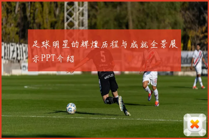 足球明星的辉煌历程与成就全景展示PPT介绍
