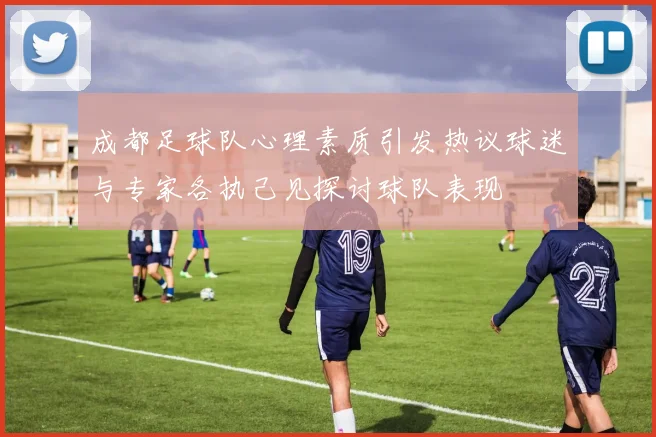 成都足球队心理素质引发热议球迷与专家各执己见探讨球队表现