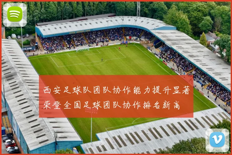 西安足球队团队协作能力提升显著荣登全国足球团队协作排名新高