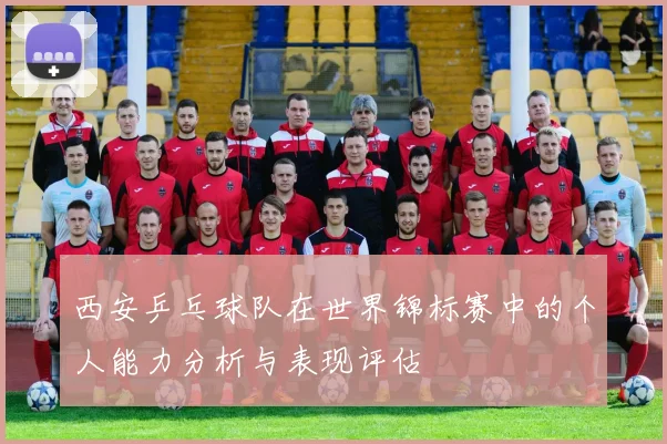 西安乒乓球队在世界锦标赛中的个人能力分析与表现评估