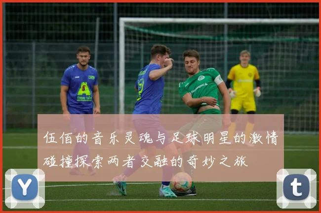 伍佰的音乐灵魂与足球明星的激情碰撞探索两者交融的奇妙之旅