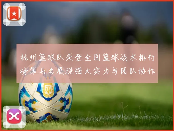 杭州篮球队荣登全国篮球战术排行榜第七名展现强大实力与团队协作