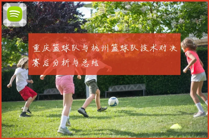 重庆篮球队与杭州篮球队技术对决赛后分析与总结