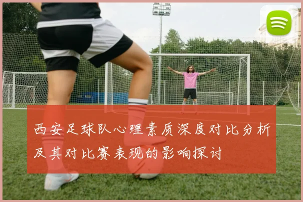 西安足球队心理素质深度对比分析及其对比赛表现的影响探讨