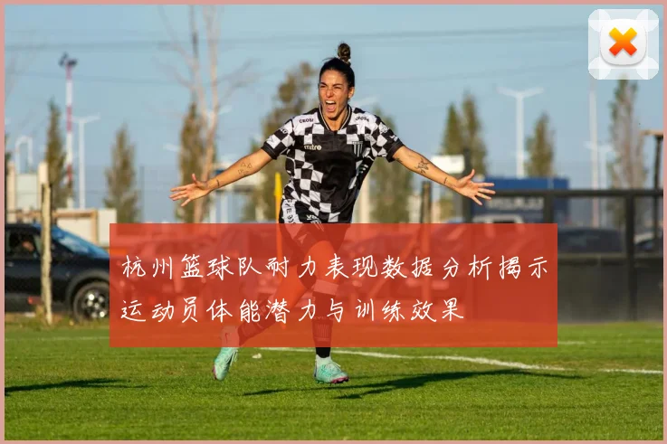 杭州篮球队耐力表现数据分析揭示运动员体能潜力与训练效果